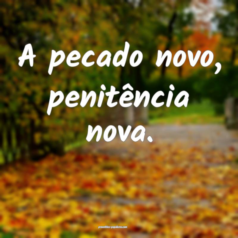 A pecado novo, penitência nova.
...