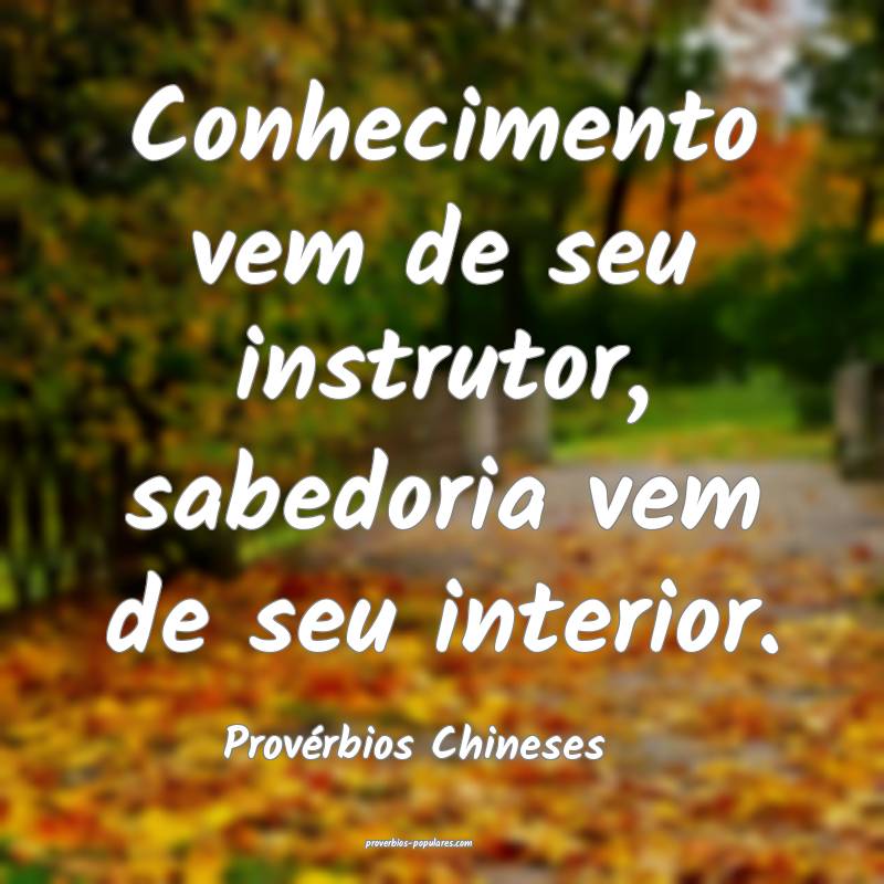 Provérbios Chineses - Conhecimento vem de seu ins ...