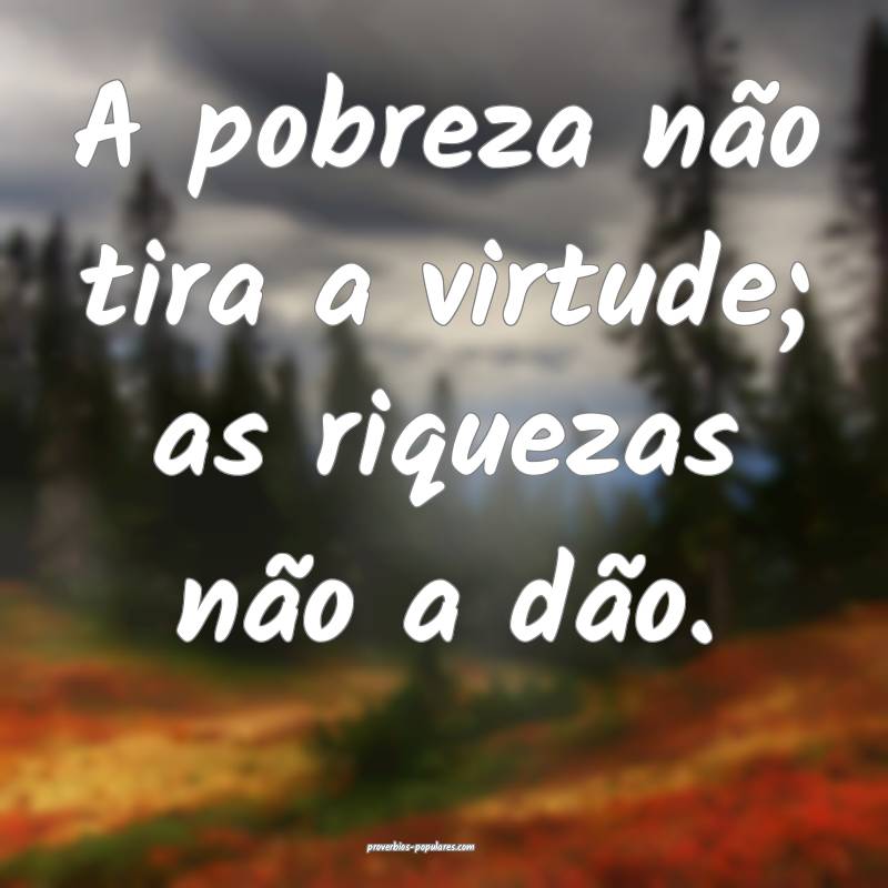 A pobreza não tira a virtude; as riquezas não a dão.
...