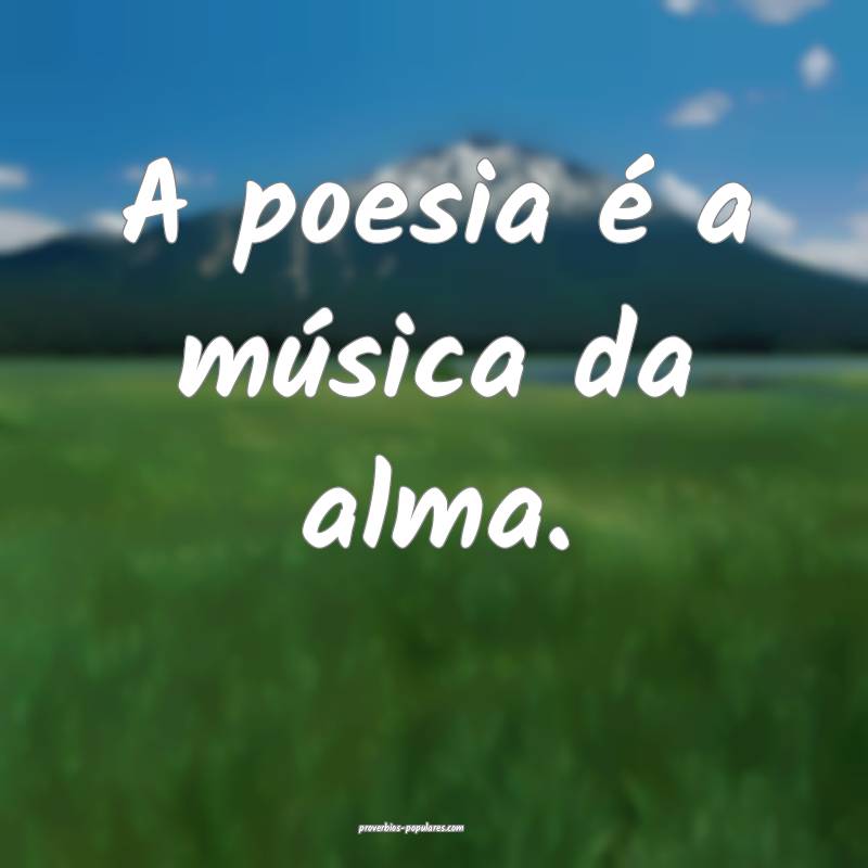 A poesia é a música da alma.
...