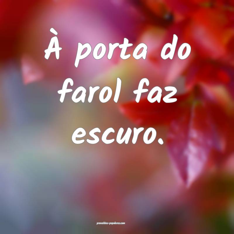 À porta do farol faz escuro.
...