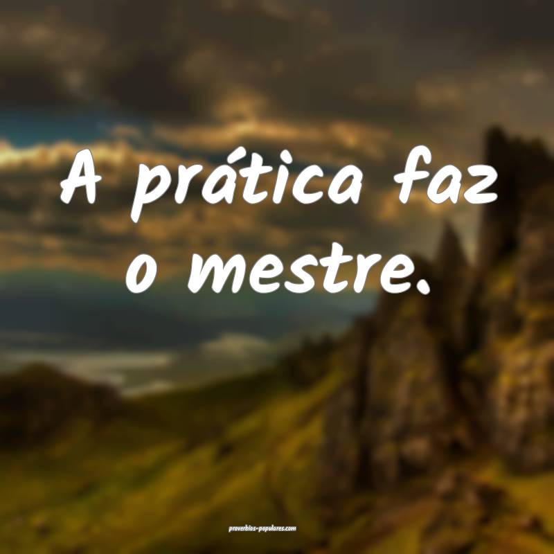 A prática faz o mestre.
...