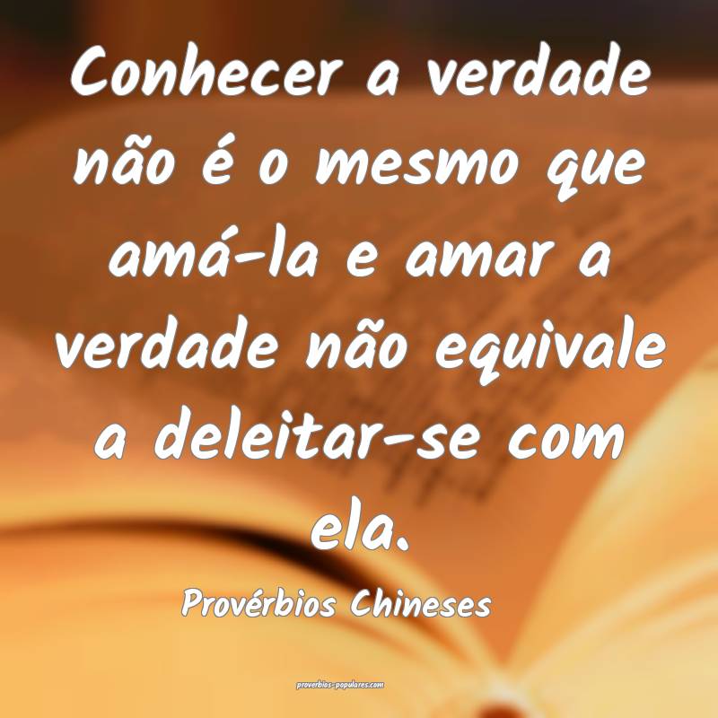 Conhecer a verdade não é o mesmo que amá-la e amar a verdade não e...