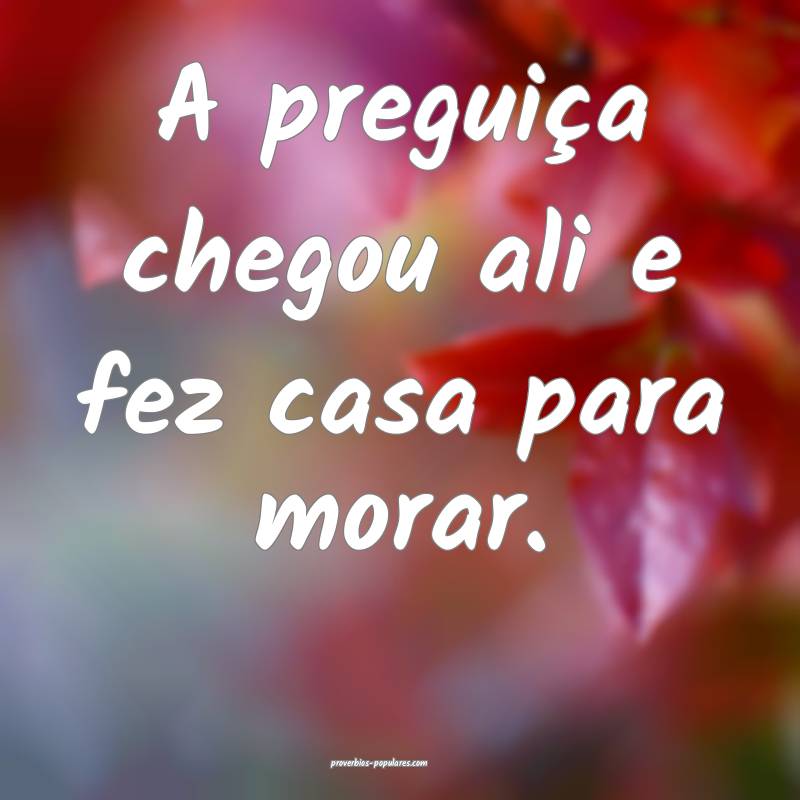 A preguiça chegou ali e fez casa para morar.
...