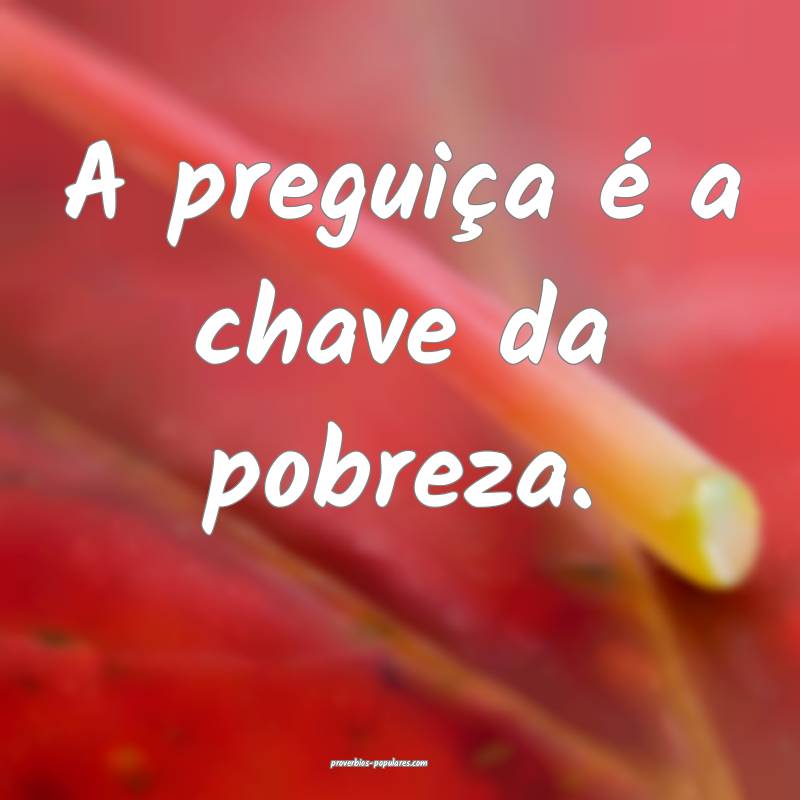 A preguiça é a chave da pobreza.
...