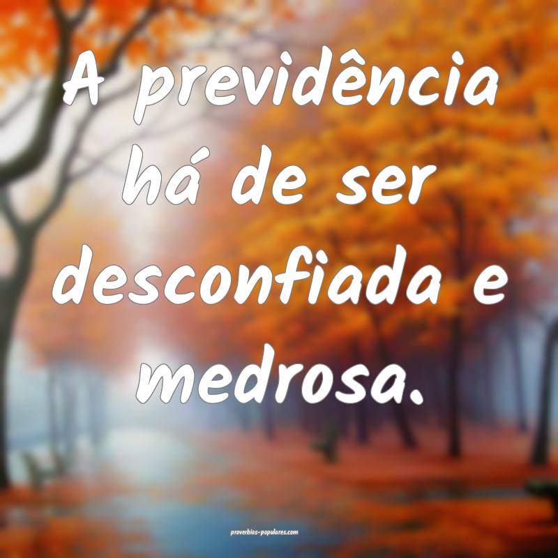 A previdência há de ser desconfiada e medrosa.
...