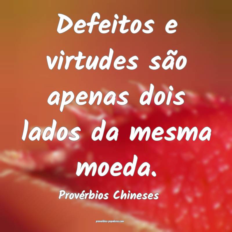Defeitos e virtudes são apenas dois lados da mesma moeda.
...