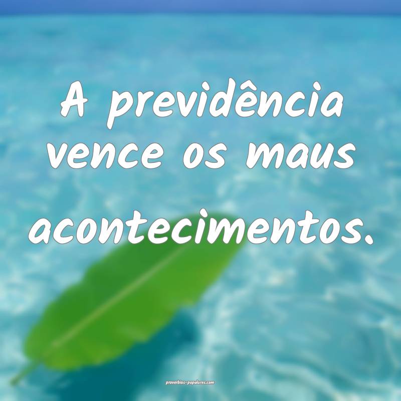 A previdência vence os maus acontecimentos.
...