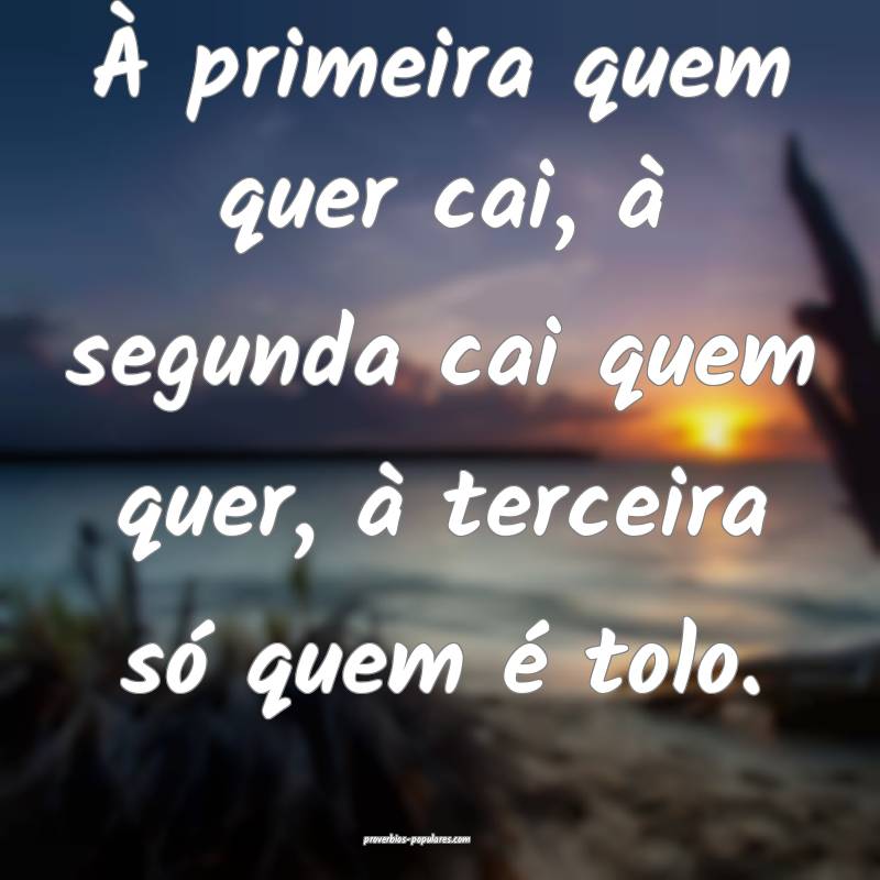 À primeira quem quer cai, à segunda cai quem quer, à terceira só q...