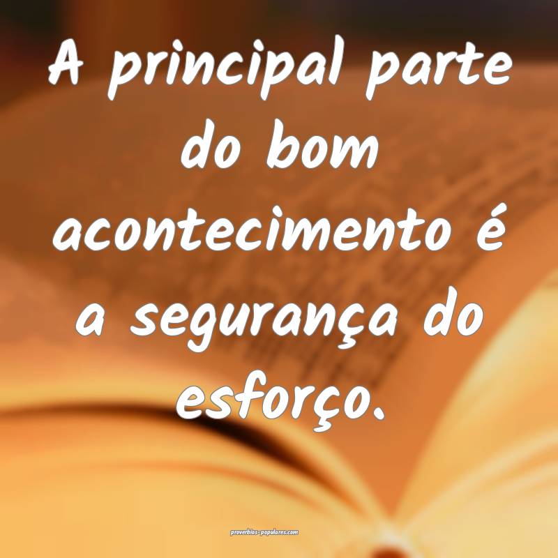 A principal parte do bom acontecimento é a segurança do esforço.
...
