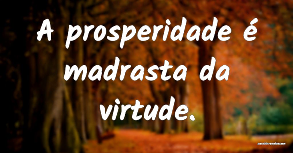 A prosperidade é madrasta da virtude.
...
