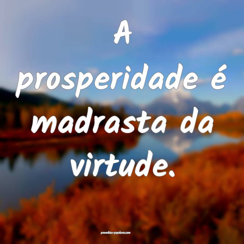 A prosperidade é madrasta da virtude.
...