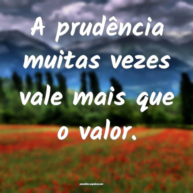 A prudência muitas vezes vale mais que o valor.
...