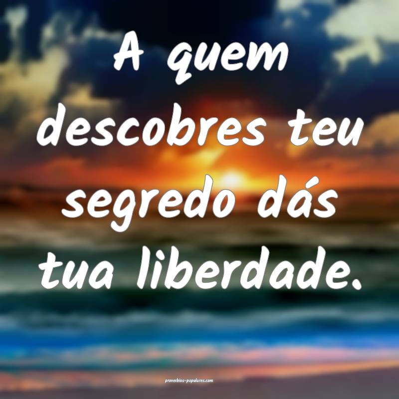 A quem descobres teu segredo dás tua liberdade.
...