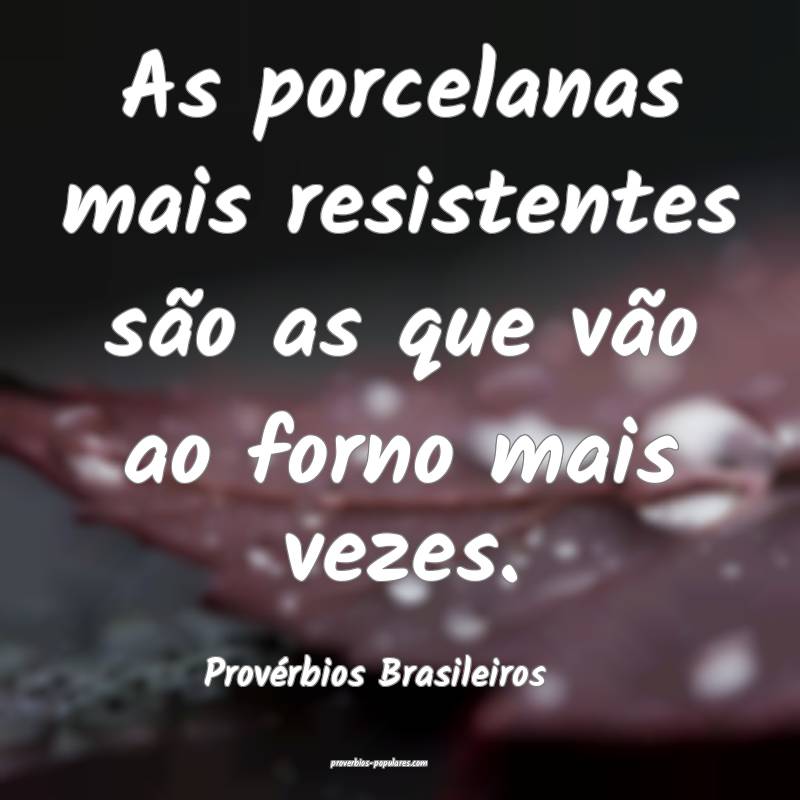 As porcelanas mais resistentes são as que vão ao forno mais vezes.
...