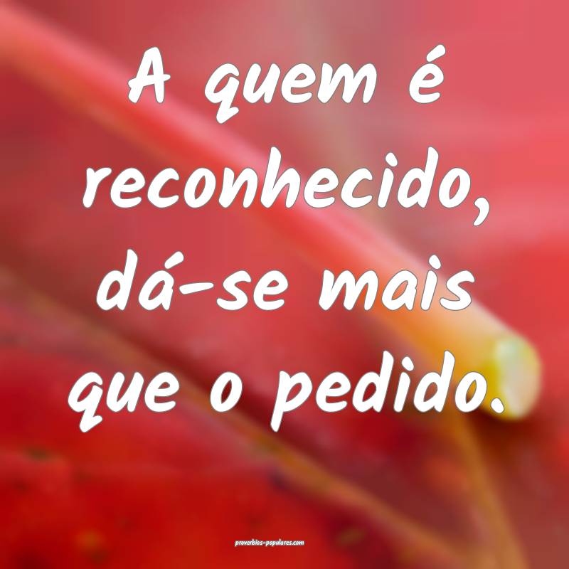 A quem é reconhecido, dá-se mais que o pedido.
...