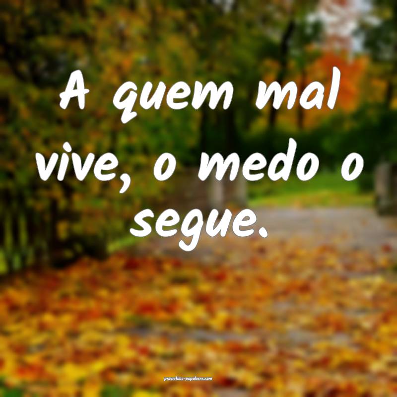 A quem mal vive, o medo o segue.
...