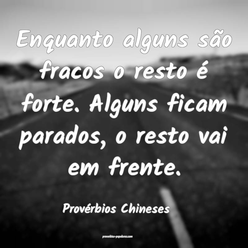 Enquanto alguns são fracos o resto é forte. Alguns ficam parados, o ...