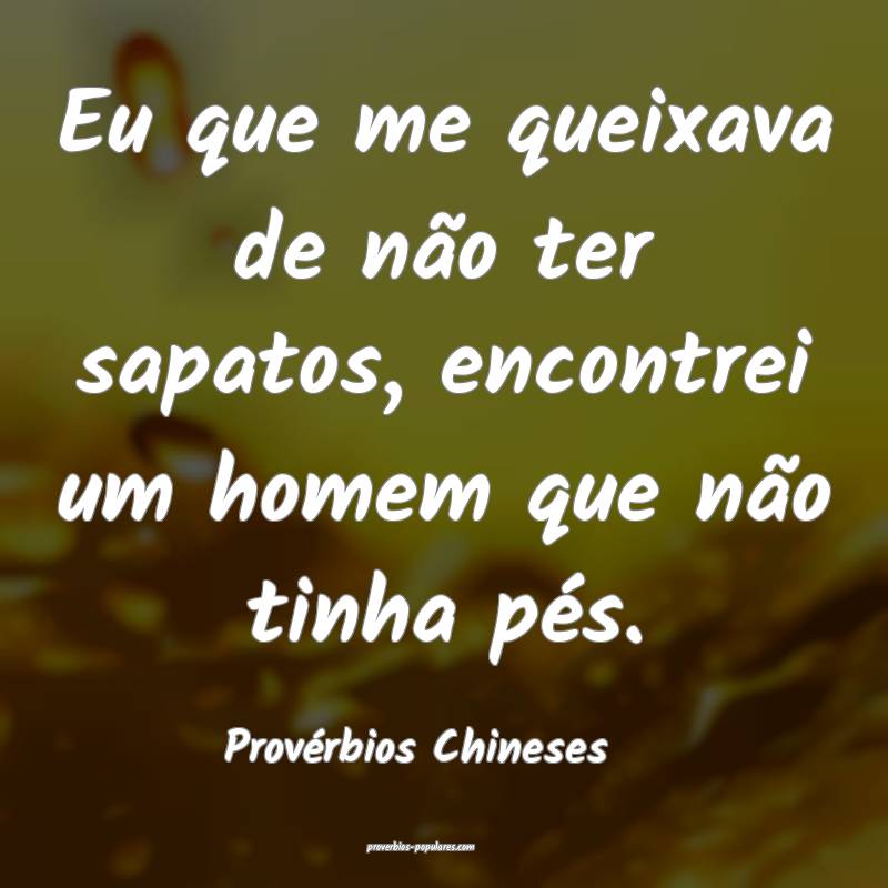 Eu que me queixava de não ter sapatos, encontrei um homem que não ti...