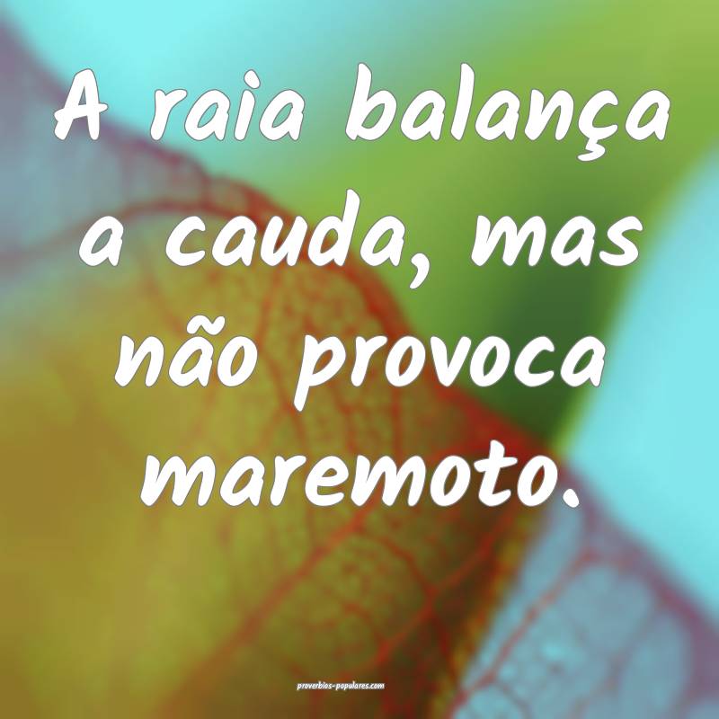A raia balança a cauda, mas não provoca maremoto ...