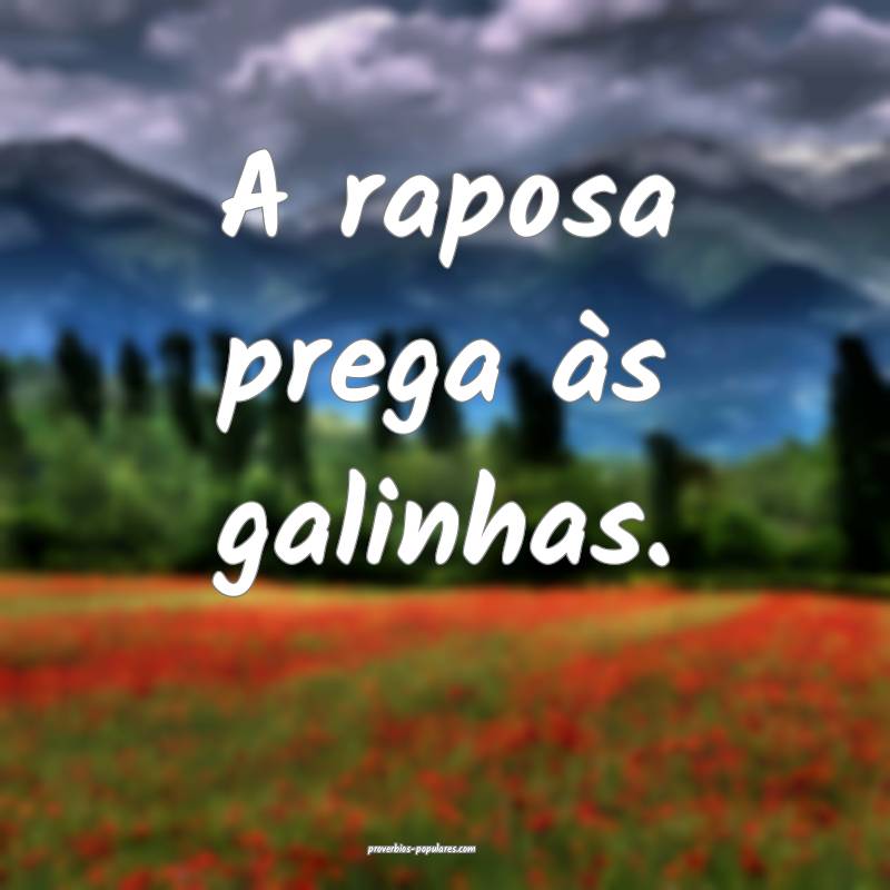 A raposa prega às galinhas.
...