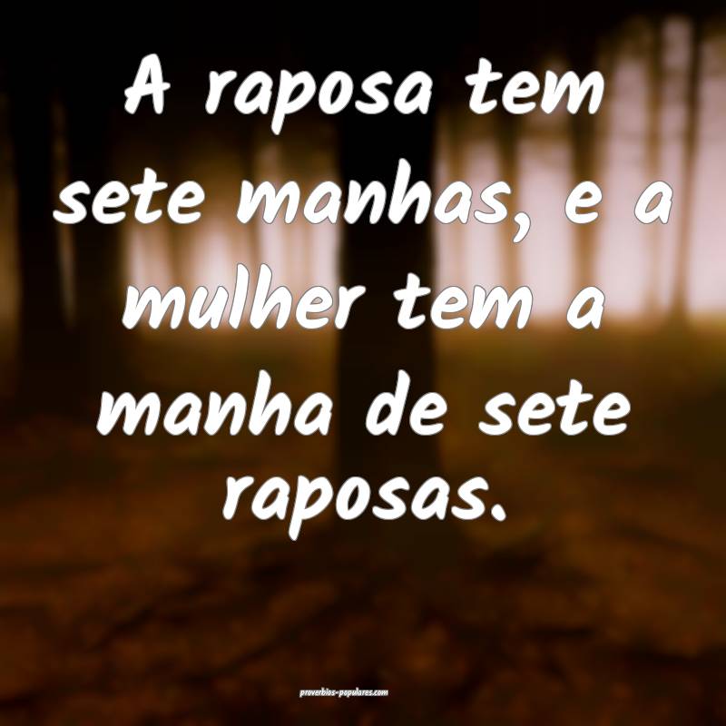 A raposa tem sete manhas, e a mulher tem a manha de sete raposas.
...