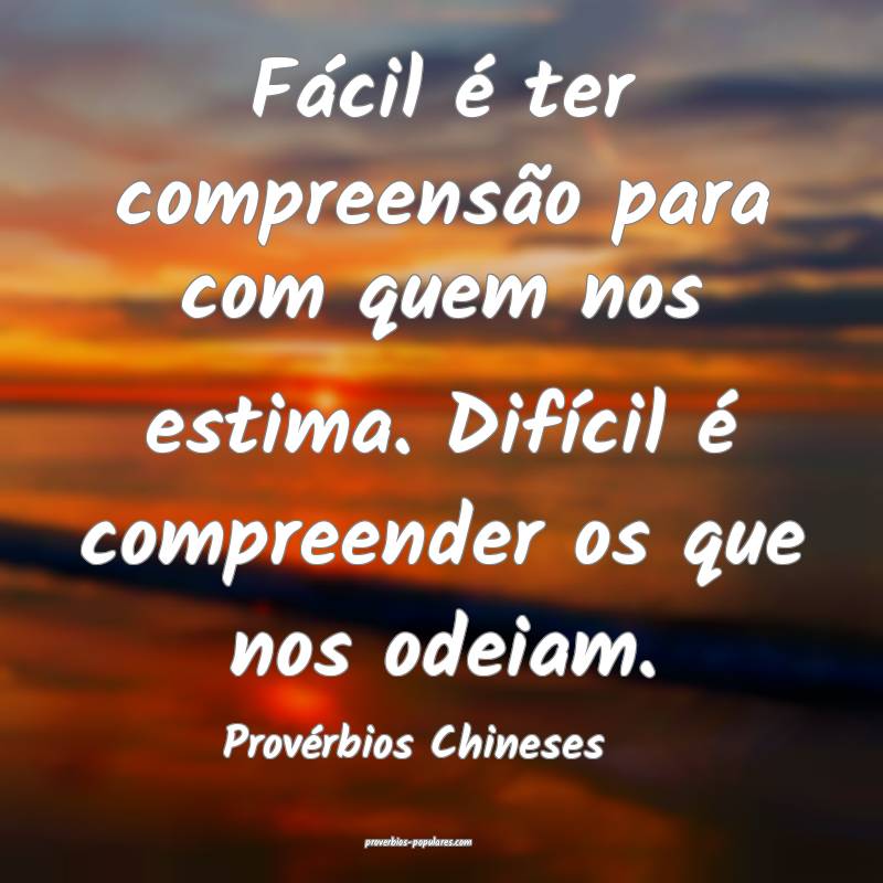 Fácil é ter compreensão para com quem nos estima. Difícil é compr...