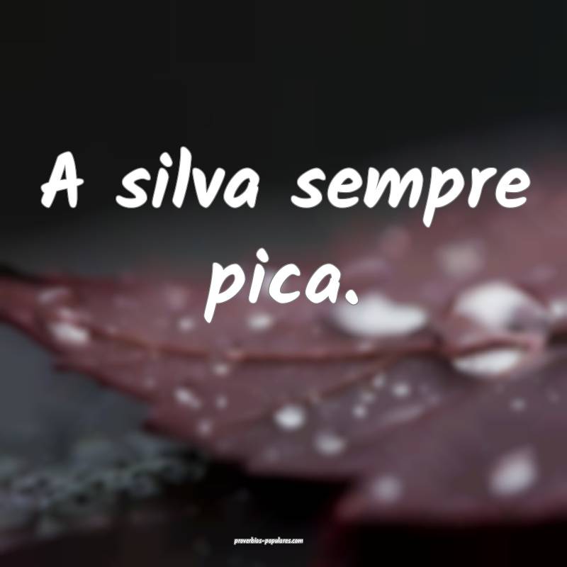 A silva sempre pica.
...