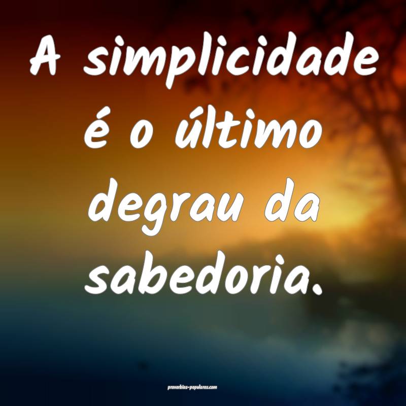 A simplicidade é o último degrau da sabedoria.
...