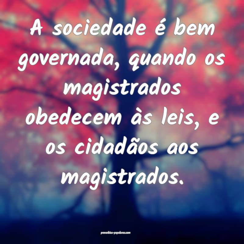 A sociedade é bem governada, quando os magistrado ...