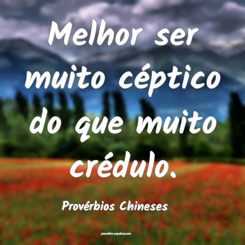 Melhor ser muito céptico do que muito crédulo.
...