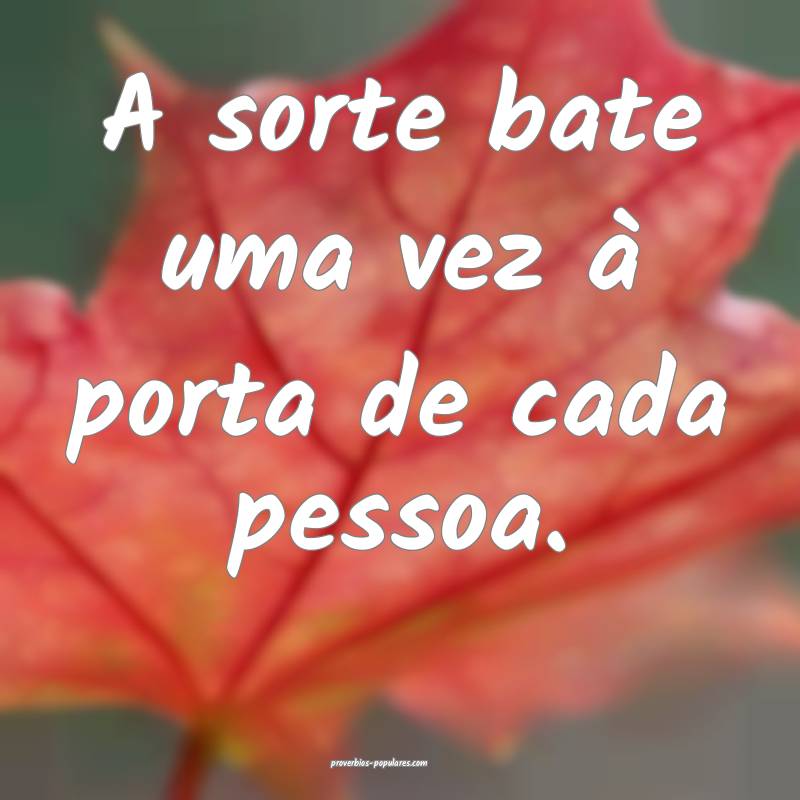 A sorte bate uma vez à porta de cada pessoa.
...
