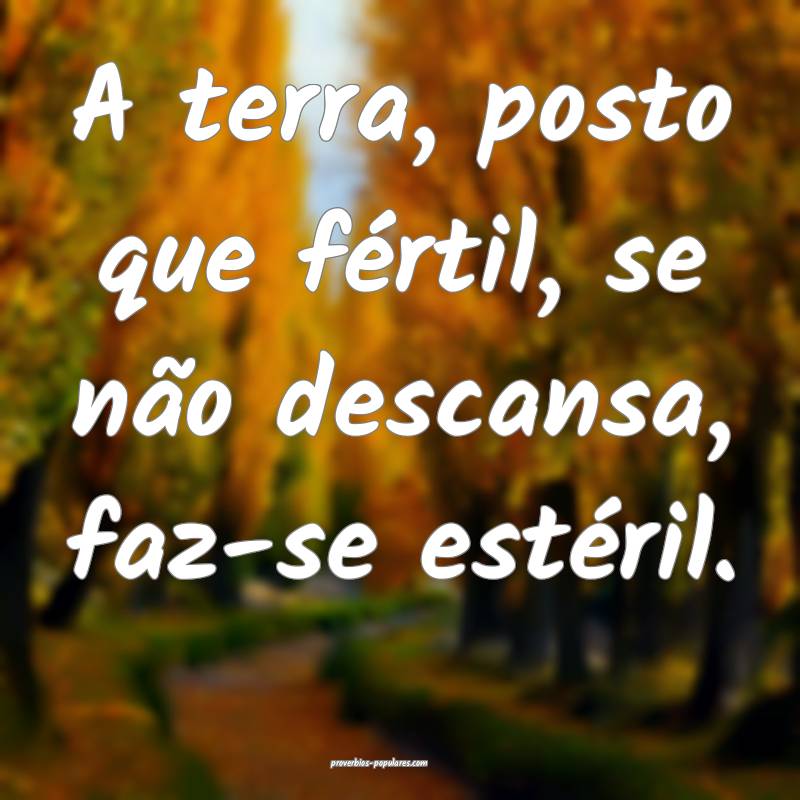 A terra, posto que fértil, se não descansa, faz- ...