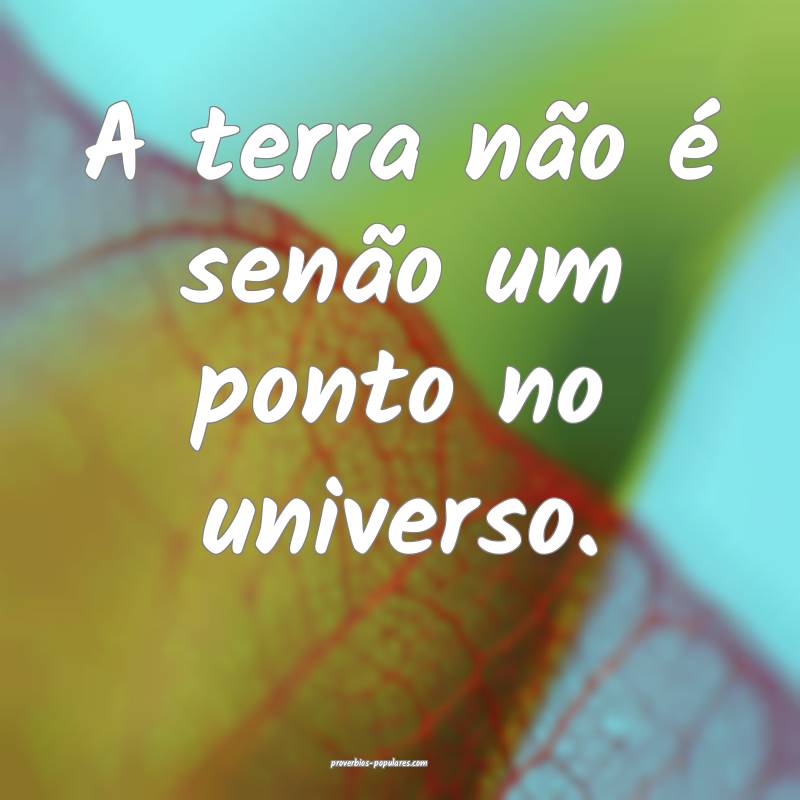 A terra não é senão um ponto no universo.
...