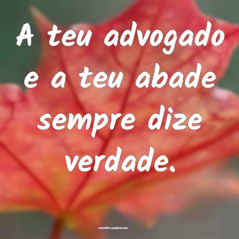 A teu advogado e a teu abade sempre dize verdade.
...