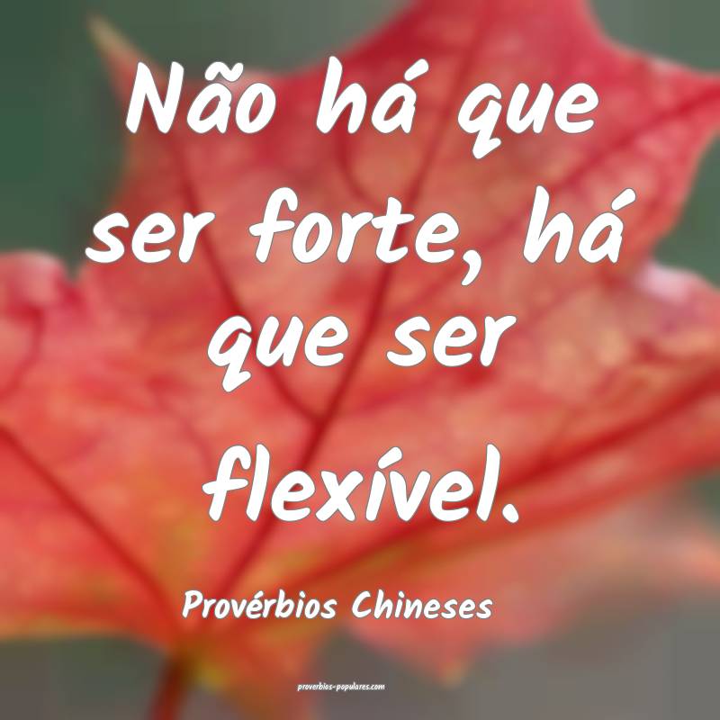 Provérbios Chineses - Não há que ser forte, há ...