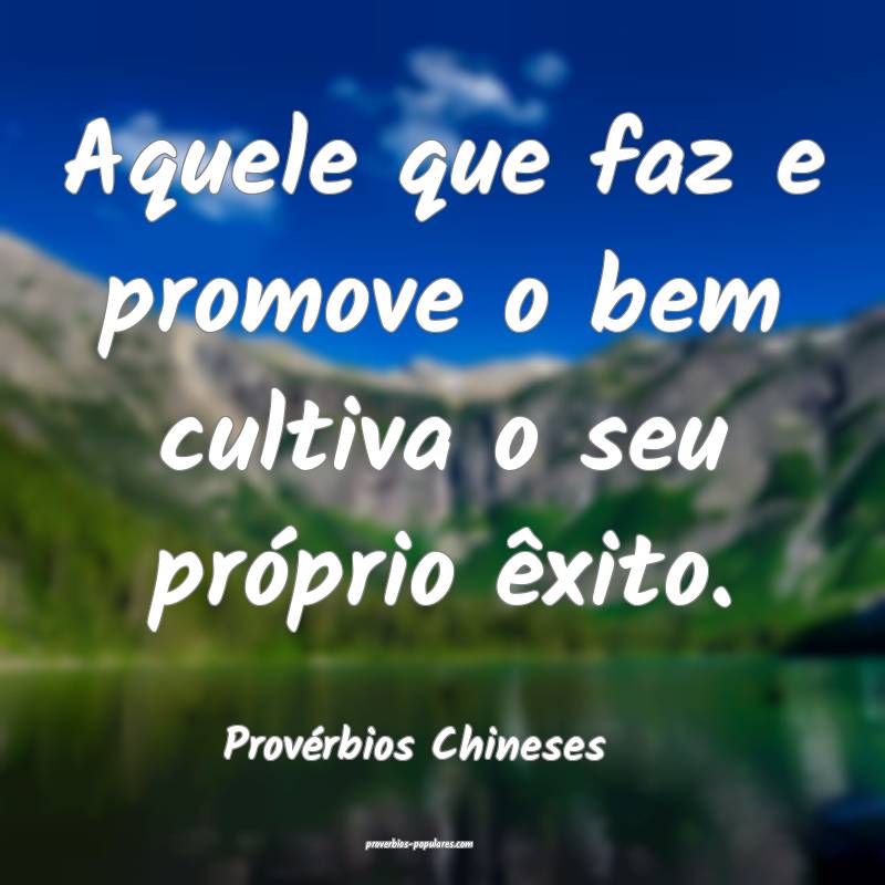 Aquele que faz e promove o bem cultiva o seu próprio êxito.
...