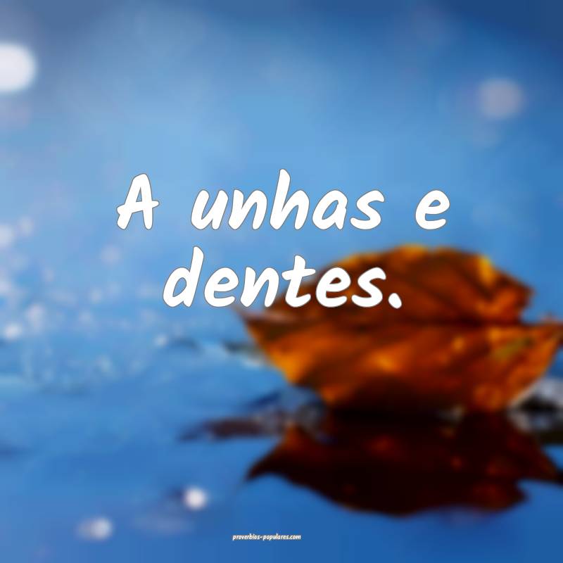 A unhas e dentes.
 ...