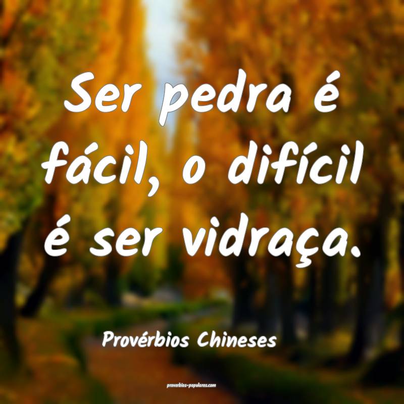 Ser pedra é fácil, o difícil é ser vidraça.
...