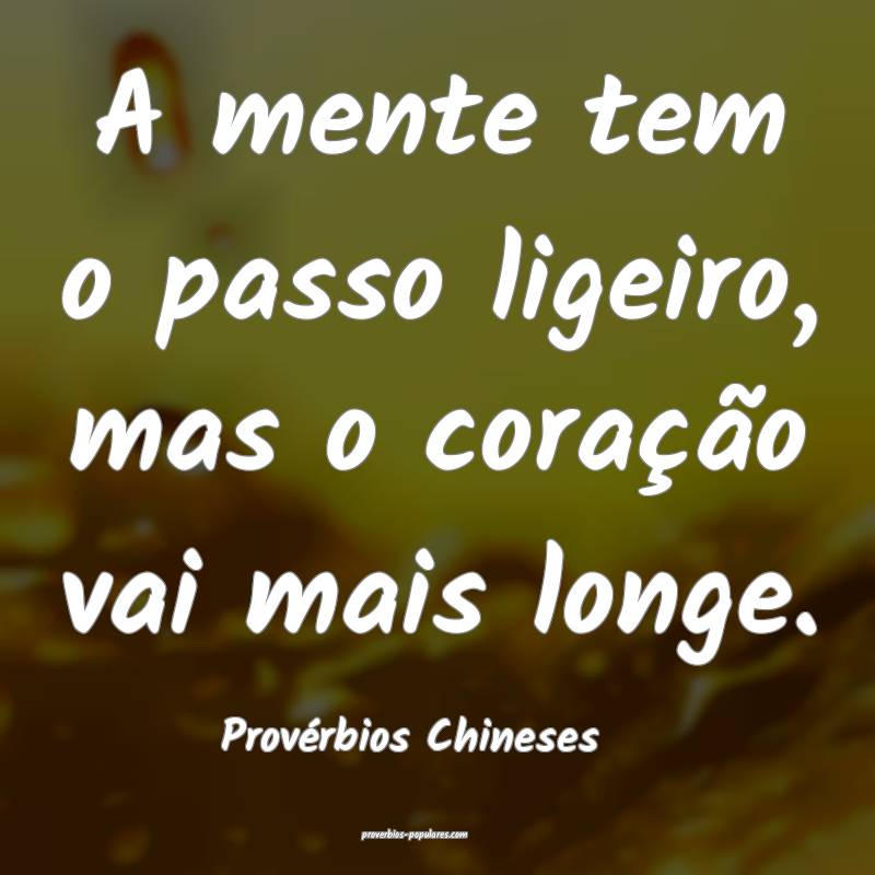 A mente tem o passo ligeiro, mas o coração vai mais longe.
...