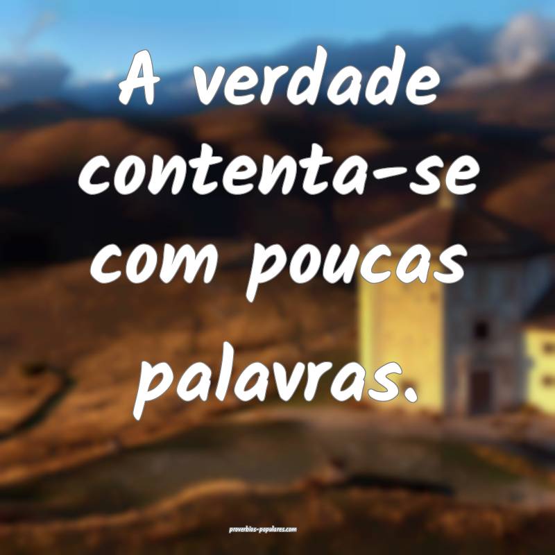 A verdade contenta-se com poucas palavras.
...