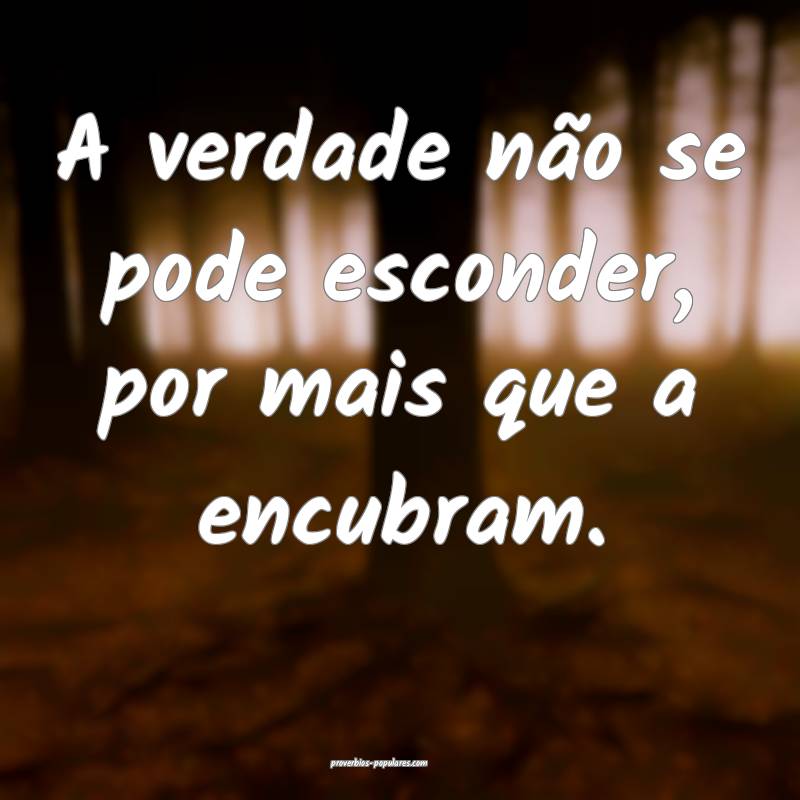 A verdade não se pode esconder, por mais que a encubram.
...