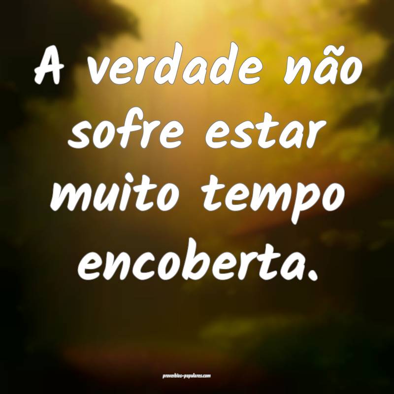 A verdade não sofre estar muito tempo encoberta.
...