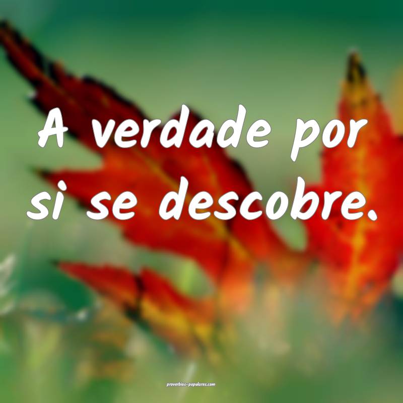 A verdade por si se descobre.
 ...