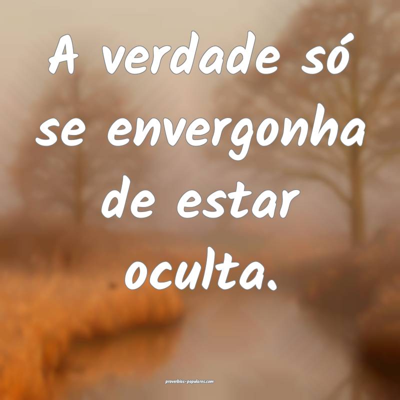 A verdade só se envergonha de estar oculta.
...
