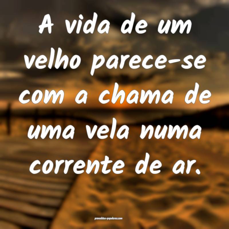 A vida de um velho parece-se com a chama de uma vela numa corrente de ...