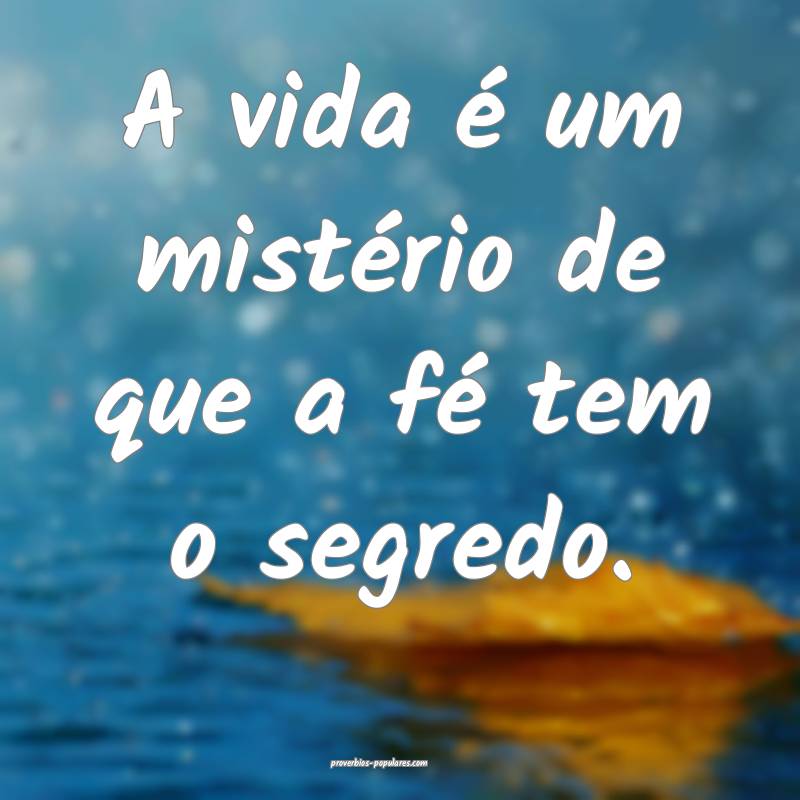 A vida é um mistério de que a fé tem o segredo.
...