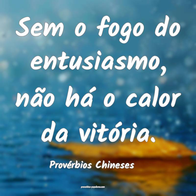 Sem o fogo do entusiasmo, não há o calor da vitória.
...