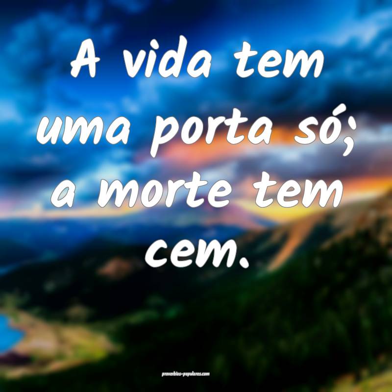 A vida tem uma porta só; a morte tem cem.
...