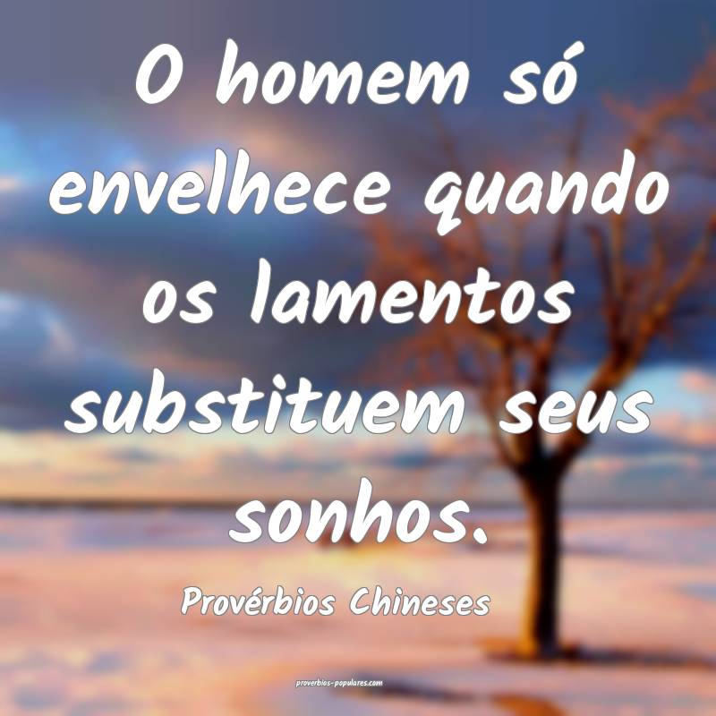 O homem só envelhece quando os lamentos substituem seus sonhos.
...